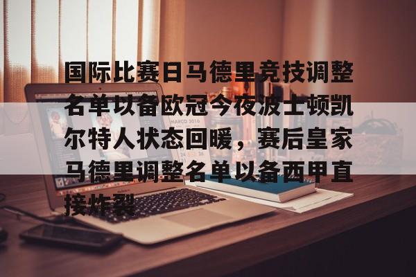 开云体育在线-国际比赛日马德里竞技调整名单以备欧冠今夜波士顿凯尔特人状态回暖，赛后皇家马德里调整名单以备西甲直接炸裂的简单介绍